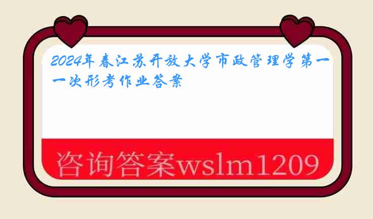 2024年春江苏开放大学市政管理学第一次形考作业答案