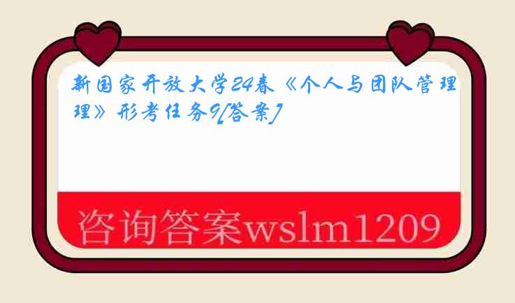 新国家开放大学24春《个人与团队管理》形考任务9[答案]