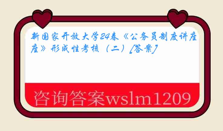 新国家开放大学24春《公务员制度讲座》形成性考核（二）[答案]