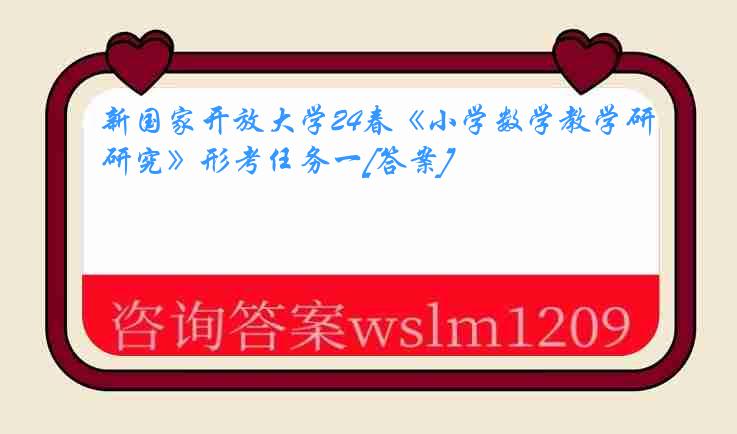 新国家开放大学24春《小学数学教学研究》形考任务一[答案]