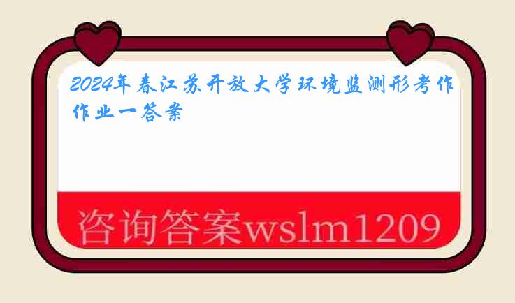 2024年春江苏开放大学环境监测形考作业一答案