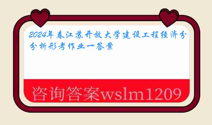 2024年春江苏开放大学建设工程经济分析形考作业一答案