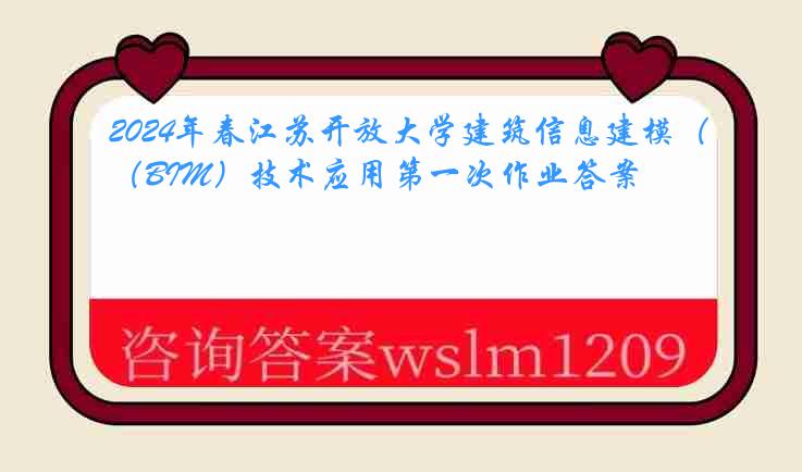 2024年春江苏开放大学建筑信息建模（BIM）技术应用第一次作业答案