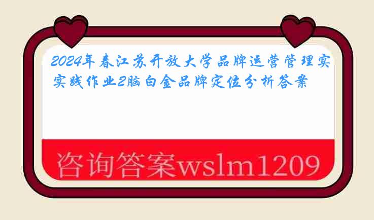 2024年春江苏开放大学品牌运营管理实践作业2脑白金品牌定位分析答案