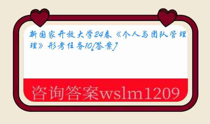 新国家开放大学24春《个人与团队管理》形考任务10[答案]