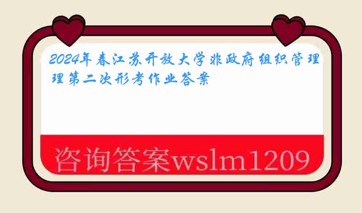 2024年春江苏开放大学非政府组织管理第二次形考作业答案