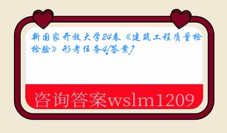 新国家开放大学24春《建筑工程质量检验》形考任务4[答案]