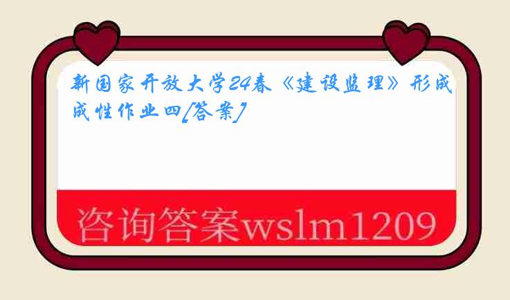 新国家开放大学24春《建设监理》形成性作业四[答案]
