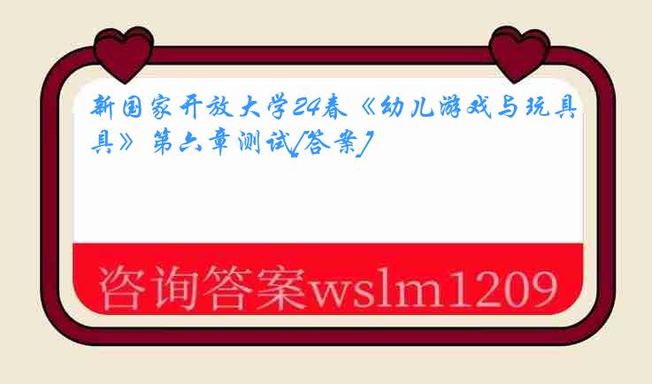 新国家开放大学24春《幼儿游戏与玩具》第六章测试[答案]