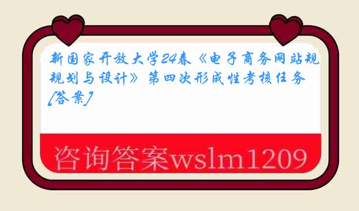 新国家开放大学24春《电子商务网站规划与设计》第四次形成性考核任务[答案]