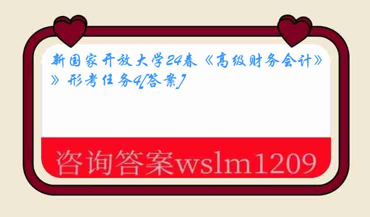新国家开放大学24春《高级财务会计》形考任务4[答案]