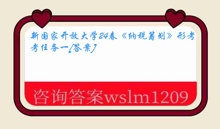 新国家开放大学24春《纳税筹划》形考任务一[答案]