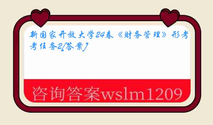 新国家开放大学24春《财务管理》形考任务2[答案]