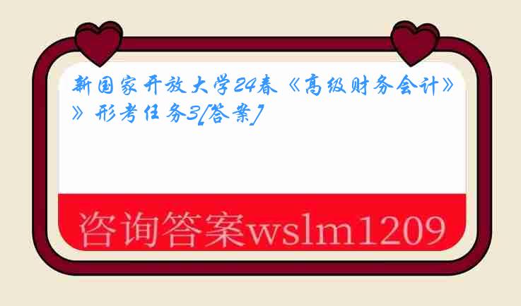 新国家开放大学24春《高级财务会计》形考任务3[答案]