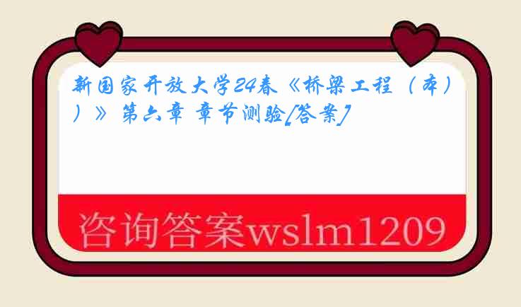 新国家开放大学24春《桥梁工程（本）》第六章 章节测验[答案]