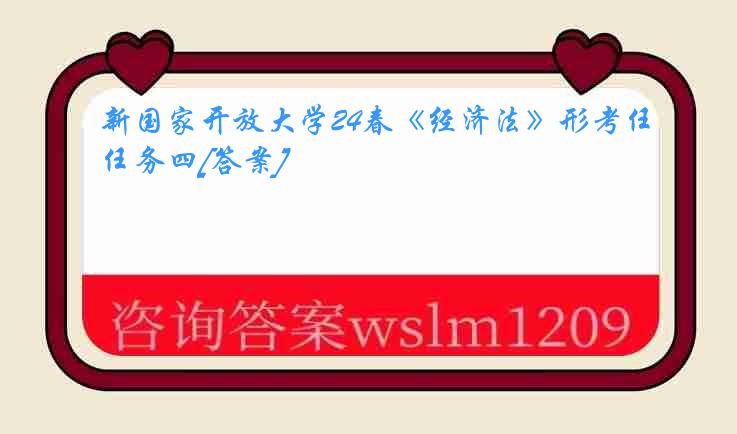 新国家开放大学24春《经济法》形考任务四[答案]