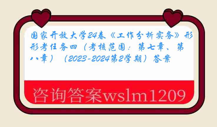 国家开放大学24春《工作分析实务》形考任务四（考核范围：第七章、第八章）（2023-2024第2学期）答案