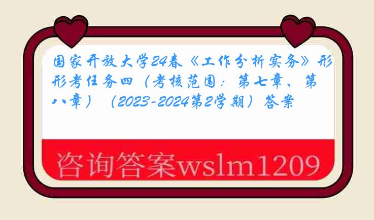 国家开放大学24春《工作分析实务》形考任务四（考核范围：第七章、第八章）（2023-2024第2学期）答案