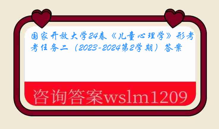 国家开放大学24春《儿童心理学》形考任务二（2023-2024第2学期）答案