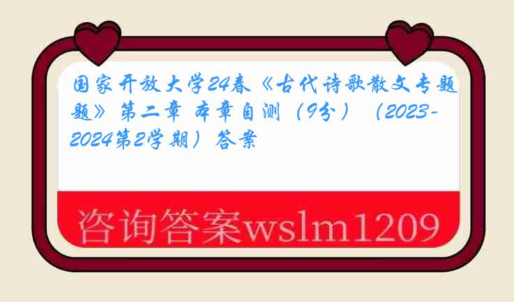 国家开放大学24春《古代诗歌散文专题》第二章 本章自测（9分）（2023-2024第2学期）答案
