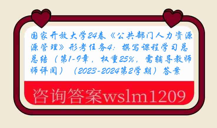 国家开放大学24春《公共部门人力资源管理》形考任务4：撰写课程学习总结（第1-9章，权重25%，需辅导教师评阅）（2023-2024第2学期）答案