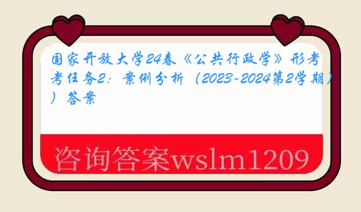 国家开放大学24春《公共行政学》形考任务2：案例分析（2023-2024第2学期）答案