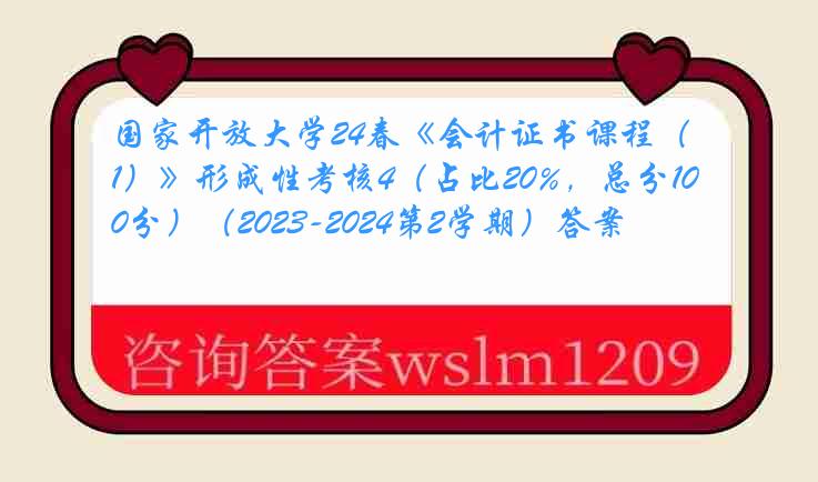 国家开放大学24春《会计证书课程（1）》形成性考核4（占比20%，总分100分）（2023-2024第2学期）答案