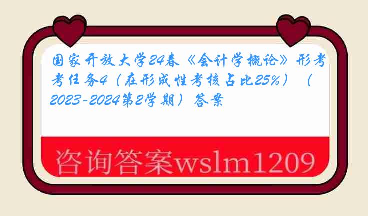 国家开放大学24春《会计学概论》形考任务4（在形成性考核占比25%）（2023-2024第2学期）答案