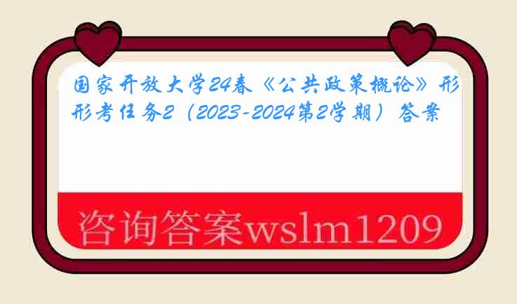 国家开放大学24春《公共政策概论》形考任务2（2023-2024第2学期）答案