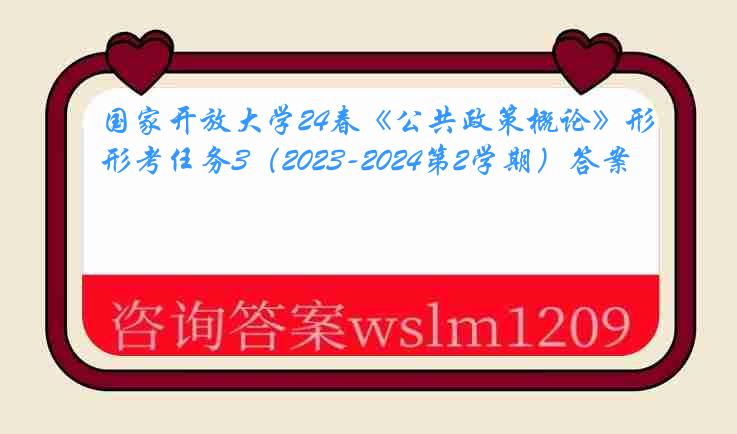 国家开放大学24春《公共政策概论》形考任务3（2023-2024第2学期）答案