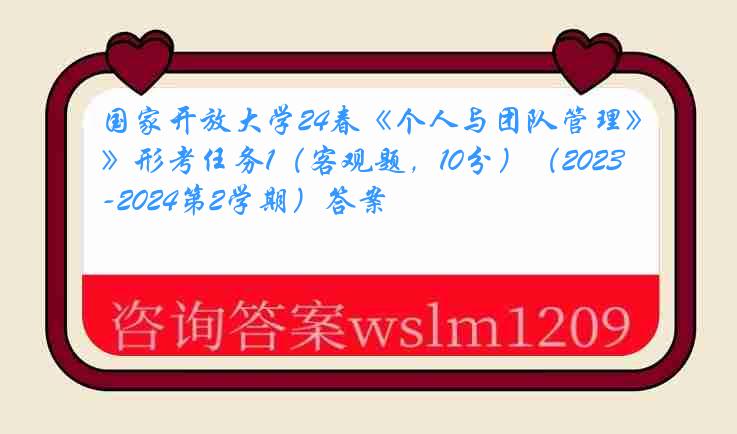国家开放大学24春《个人与团队管理》形考任务1（客观题，10分）（2023-2024第2学期）答案