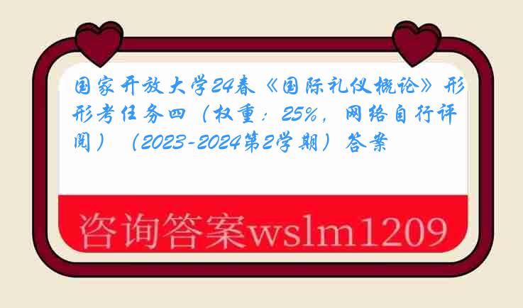 国家开放大学24春《国际礼仪概论》形考任务四（权重：25%，网络自行评阅）（2023-2024第2学期）答案