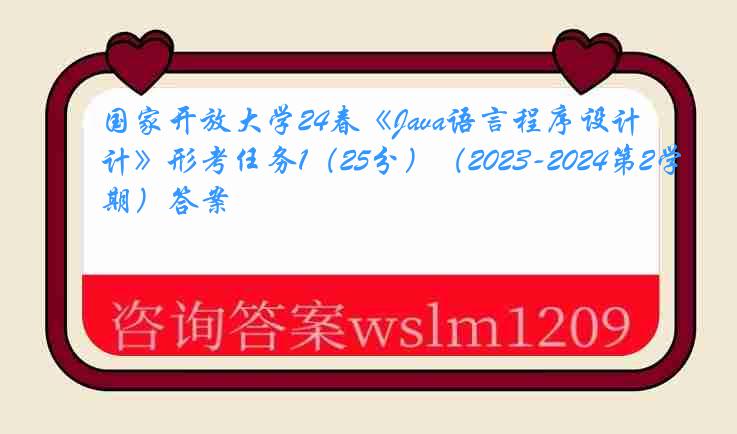 国家开放大学24春《Java语言程序设计》形考任务1（25分）（2023-2024第2学期）答案