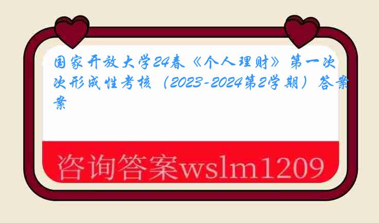 国家开放大学24春《个人理财》第一次形成性考核（2023-2024第2学期）答案