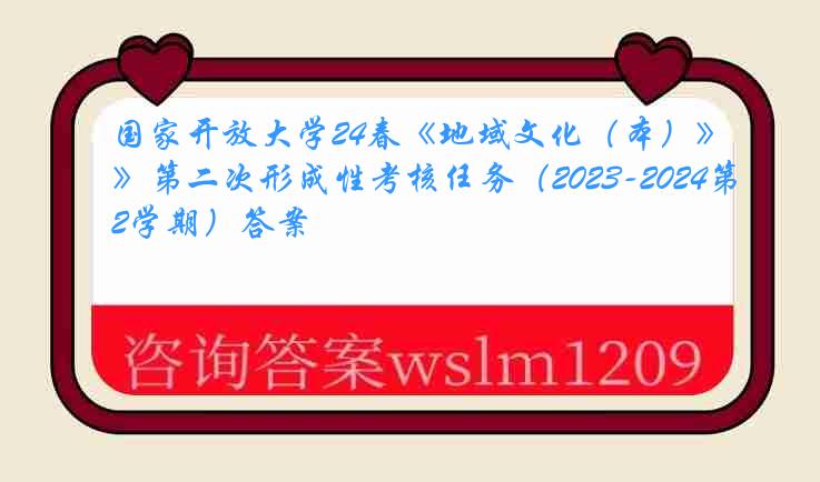 国家开放大学24春《地域文化（本）》第二次形成性考核任务（2023-2024第2学期）答案