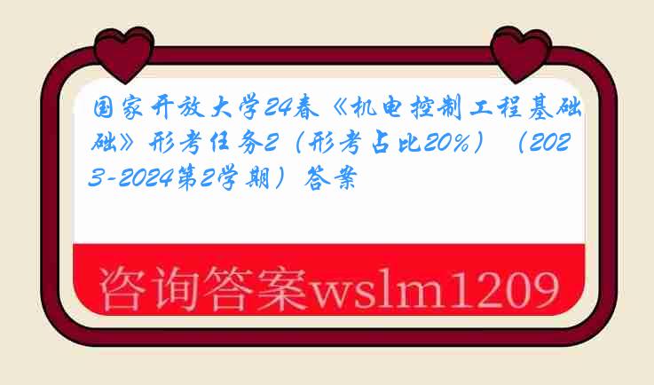 国家开放大学24春《机电控制工程基础》形考任务2（形考占比20%）（2023-2024第2学期）答案