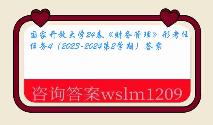 国家开放大学24春《财务管理》形考任务4（2023-2024第2学期）答案