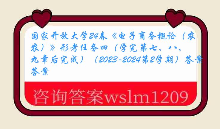 国家开放大学24春《电子商务概论（农）》形考任务四（学完第七、八、九章后完成）（2023-2024第2学期）答案