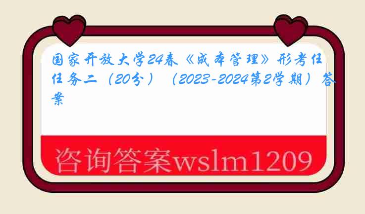 国家开放大学24春《成本管理》形考任务二（20分）（2023-2024第2学期）答案