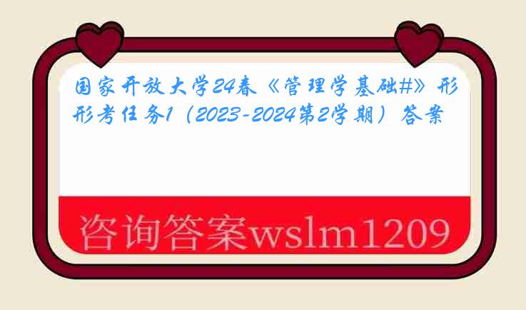 国家开放大学24春《管理学基础#》形考任务1（2023-2024第2学期）答案