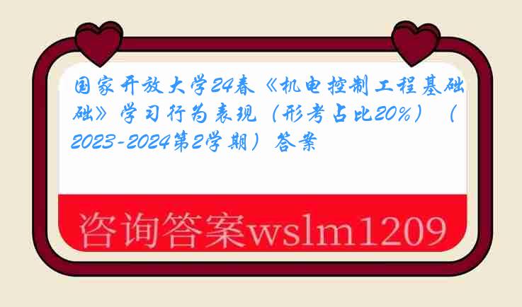 国家开放大学24春《机电控制工程基础》学习行为表现(形考占比20%)(2023-2024第2学期)答案