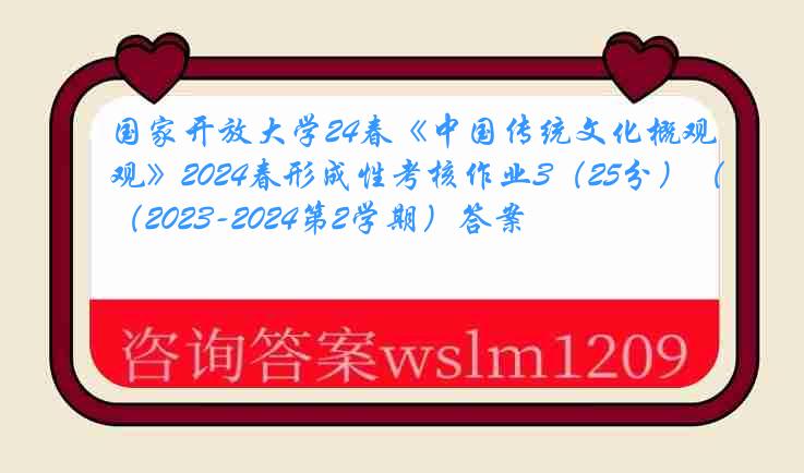 国家开放大学24春《中国传统文化概观》2024春形成性考核作业3（25分）（2023-2024第2学期）答案
