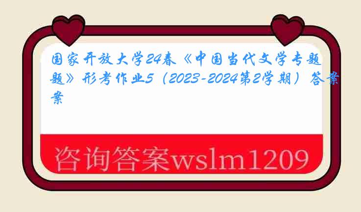 国家开放大学24春《中国当代文学专题》形考作业5（2023-2024第2学期）答案