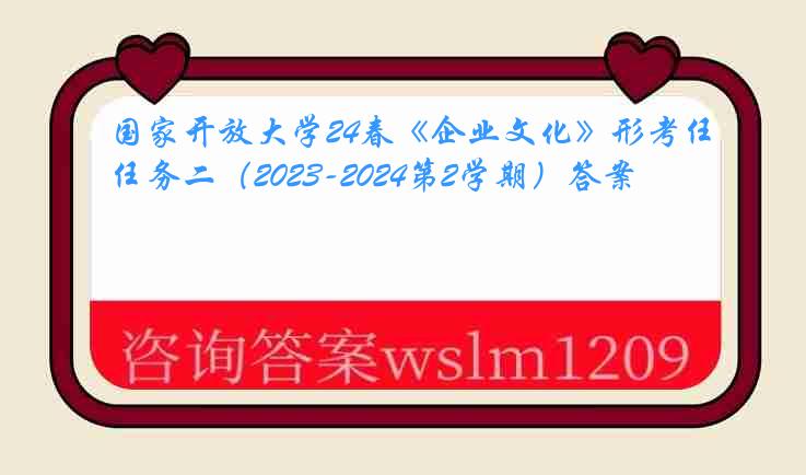 国家开放大学24春《企业文化》形考任务二（2023-2024第2学期）答案