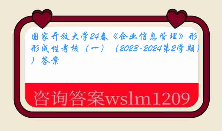 国家开放大学24春《企业信息管理》形成性考核（一）（2023-2024第2学期）答案