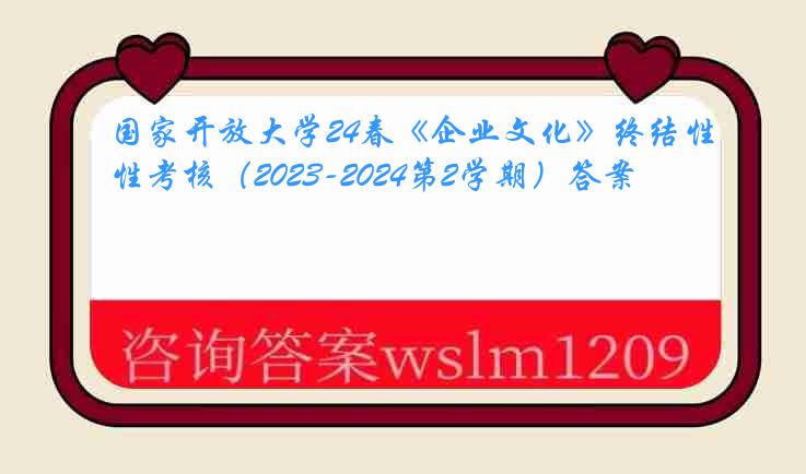 国家开放大学24春《企业文化》终结性考核（2023-2024第2学期）答案