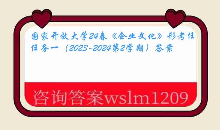 国家开放大学24春《企业文化》形考任务一（2023-2024第2学期）答案